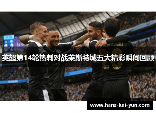 英超第14轮热刺对战莱斯特城五大精彩瞬间回顾