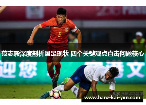 范志毅深度剖析国足现状 四个关键观点直击问题核心