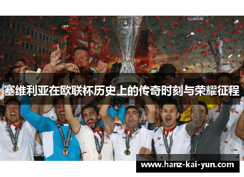 塞维利亚在欧联杯历史上的传奇时刻与荣耀征程