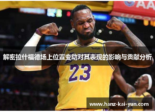 解密拉什福德场上位置变动对其表现的影响与贡献分析