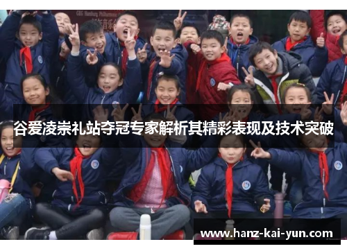 谷爱凌崇礼站夺冠专家解析其精彩表现及技术突破