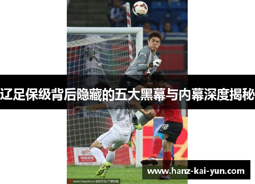 辽足保级背后隐藏的五大黑幕与内幕深度揭秘