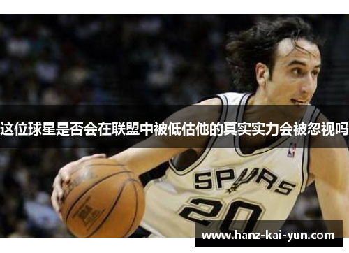 这位球星是否会在联盟中被低估他的真实实力会被忽视吗 这位球星是否会在联盟中被低估他的真实实力会被忽视吗