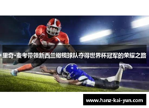 里奇·麦考带领新西兰橄榄球队夺得世界杯冠军的荣耀之路 里奇·麦考带领新西兰橄榄球队夺得世界杯冠军的荣耀之路