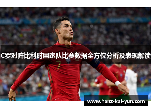 C罗对阵比利时国家队比赛数据全方位分析及表现解读 C罗对阵比利时国家队比赛数据全方位分析及表现解读