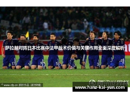 萨拉赫对阵日本比赛中法甲战术价值与关键作用全面深度解析 萨拉赫对阵日本比赛中法甲战术价值与关键作用全面深度解析
