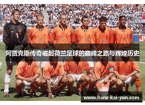 阿贾克斯传奇崛起荷兰足球的巅峰之路与辉煌历史 阿贾克斯传奇崛起荷兰足球的巅峰之路与辉煌历史