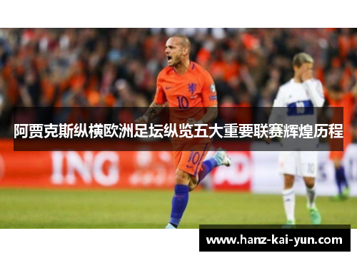 阿贾克斯纵横欧洲足坛纵览五大重要联赛辉煌历程 阿贾克斯纵横欧洲足坛纵览五大重要联赛辉煌历程