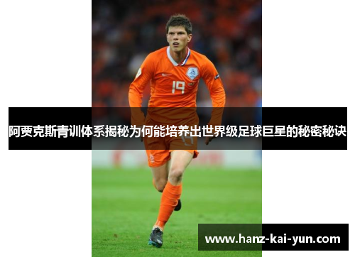 阿贾克斯青训体系揭秘为何能培养出世界级足球巨星的秘密秘诀 阿贾克斯青训体系揭秘为何能培养出世界级足球巨星的秘密秘诀