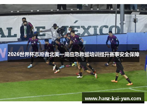 2026世界杯志愿者北美一周应急救援培训提升赛事安全保障