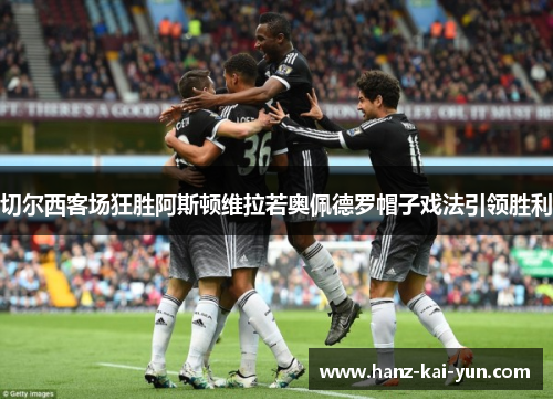 切尔西客场狂胜阿斯顿维拉若奥佩德罗帽子戏法引领胜利