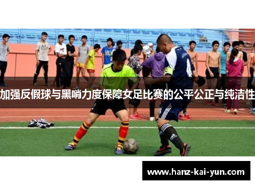 加强反假球与黑哨力度保障女足比赛的公平公正与纯洁性