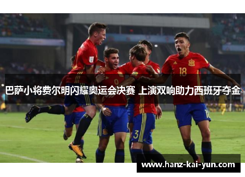 巴萨小将费尔明闪耀奥运会决赛 上演双响助力西班牙夺金