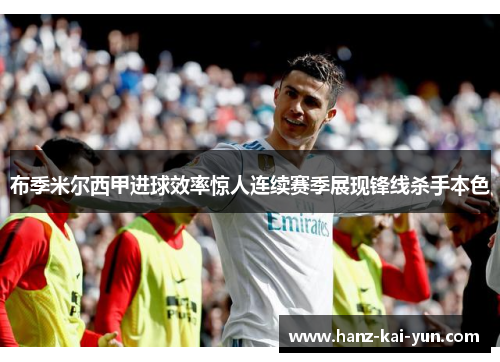 布季米尔西甲进球效率惊人连续赛季展现锋线杀手本色