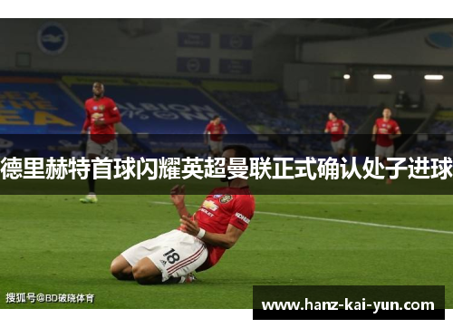 德里赫特首球闪耀英超曼联正式确认处子进球