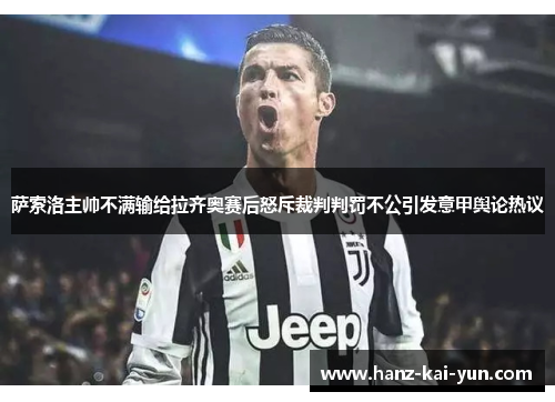 萨索洛主帅不满输给拉齐奥赛后怒斥裁判判罚不公引发意甲舆论热议