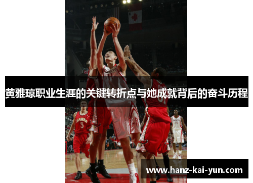 黄雅琼职业生涯的关键转折点与她成就背后的奋斗历程 黄雅琼职业生涯的关键转折点与她成就背后的奋斗历程